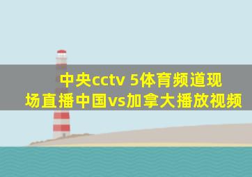 中央cctv 5体育频道现场直播中国vs加拿大播放视频